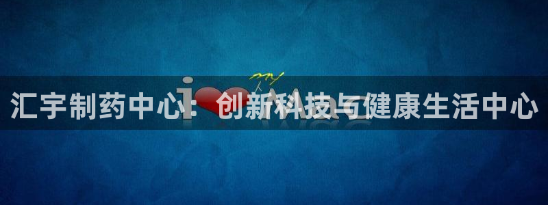 九游老哥俱乐部官网登录网址：汇宇制药中心：创新科技与健康生活中心
