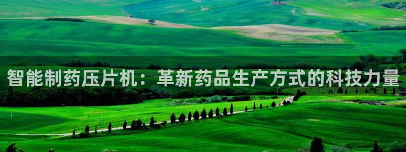 九游会老哥必备的交流社区九：智能制药压片机：革新药品生产方式的科技力量
