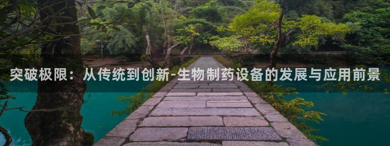 九游会老哥俱乐部论坛版：突破极限：从传统到创新-生物制药设备的发展与应用前景