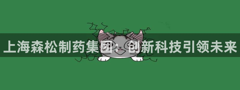 九游会老哥俱乐部官网首页：上海森松制药集团：创新科技引领未来