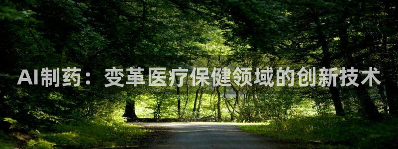 九游老哥俱乐部官网登录入口：AI制药：变革医疗保健领域的创新技术