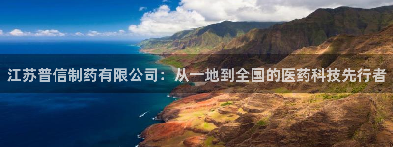 usdt九游会老哥俱乐部：江苏普信制药有限公司：从一地到全国的医药科技先行者