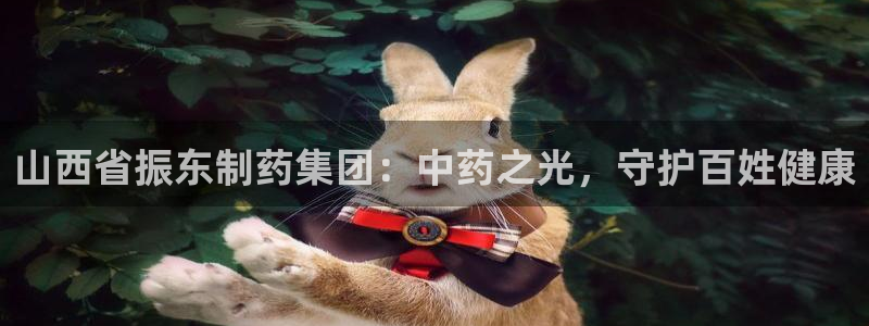 ag九游会老哥俱乐部：山西省振东制药集团：中药之光，守护百姓健康