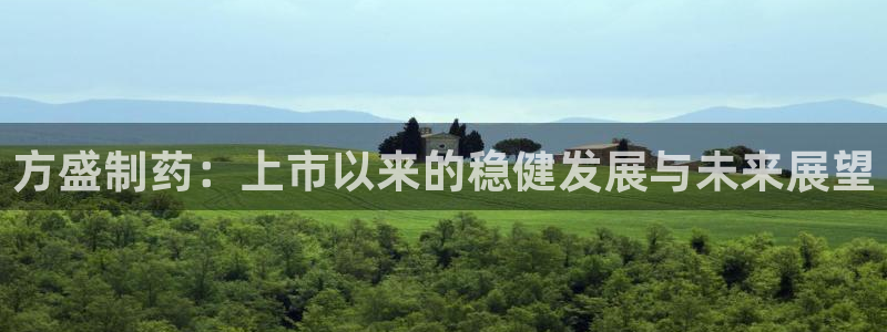 九游会老哥俱乐部论坛版：方盛制药：上市以来的稳健发展与未来展望
