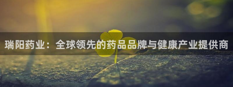 九游会老哥：瑞阳药业：全球领先的药品品牌与健康产业提供商