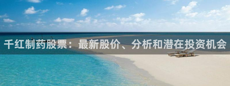 九游会老哥俱乐部官网：千红制药股票：最新股价、分析和潜在投资机会