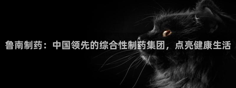 九游会老哥俱乐部交流社区：鲁南制药：中国领先的综合性制药集团，点亮健康生活