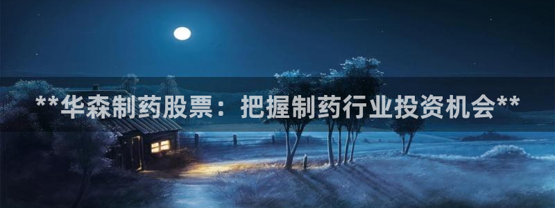 ag九游会老哥：**华森制药股票：把握制药行业投资机会**