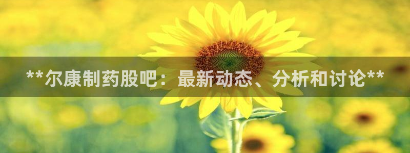 usdt九游会老哥俱乐部：**尔康制药股吧：最新动态、分析和讨论**