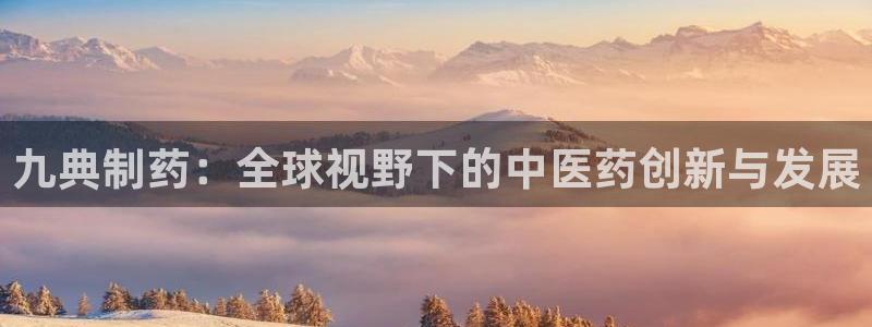 9游会老哥：九典制药：全球视野下的中医药创新与发展