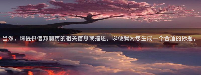 老哥吧九游会下架吗：当然，请提供信邦制药的相关信息或描述，以便我为您生成一个合适的标题。