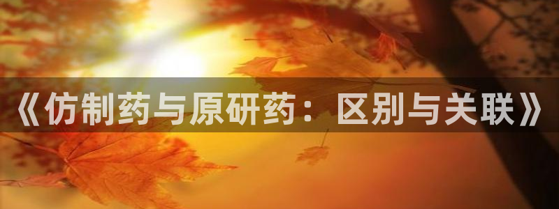 老哥俱乐部是干什么的啊：《仿制药与原研药：区别与关联》