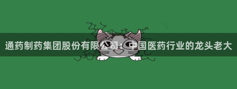 九游会老哥俱乐部官网：通药制药集团股份有限公司：中国医药行业的龙头老大
