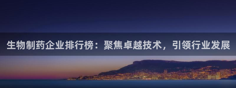九游老哥俱乐部官网登录网址：生物制药企业排行榜：聚焦卓越技术，引领行业发展