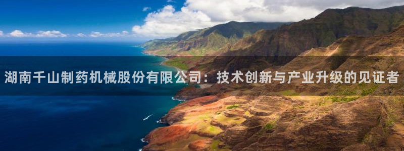 九游会老哥俱乐部论坛版：湖南千山制药机械股份有限公司：技术创新与产业升级的见证者