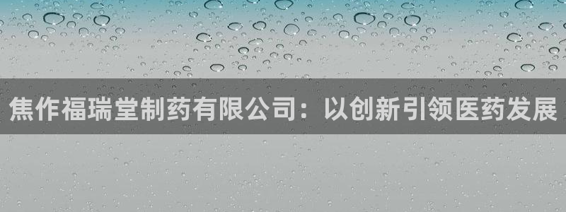 九游会老哥俱乐部必备的交流社区：焦作福瑞堂制药有限公司：以创新引领医药发展