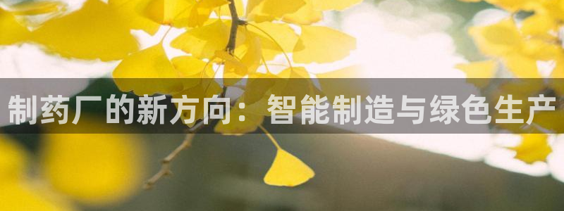 九游老哥俱乐部登录：制药厂的新方向：智能制造与绿色生产