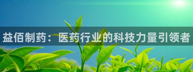 九游老哥俱乐部官网登录：益佰制药：医药行业的科技力量引领者